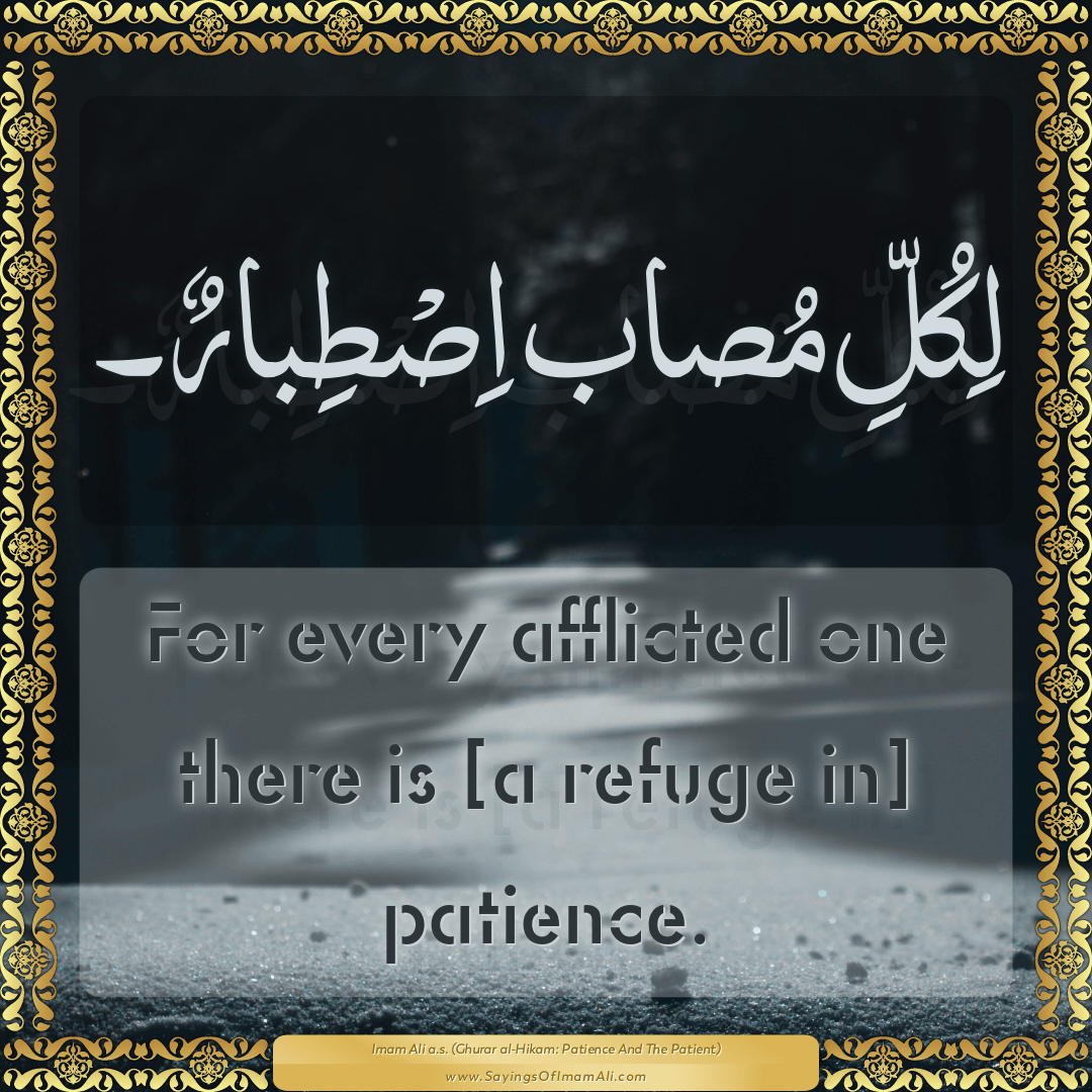 For every afflicted one there is [a refuge in] patience.